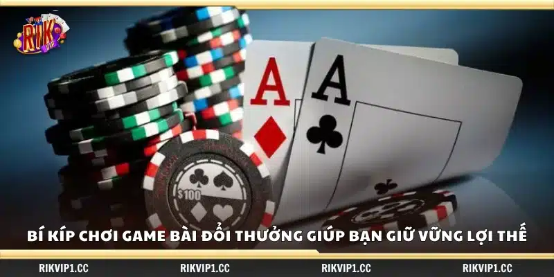 Bí kíp chơi game bài đổi thưởng – Chiến lược giúp bạn giữ vững lợi thế 3 Bí kíp chơi game bài đổi thưởng để duy trì ưu thế